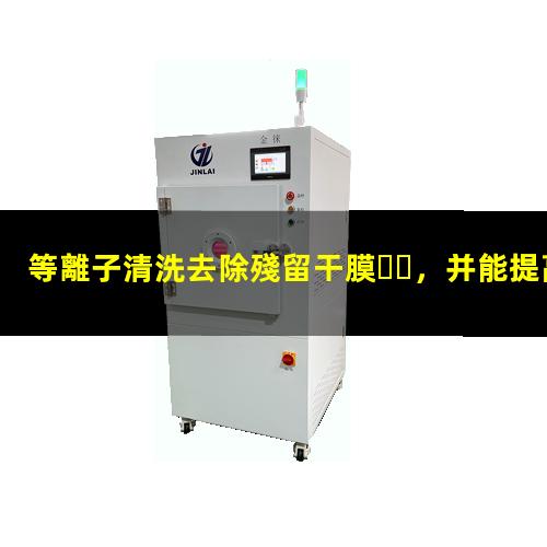 等離子清洗去除殘留干膜，并能提高干膜表面潤濕性